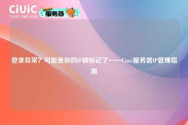 登录异常？可能是你的IP被标记了——Ciuic服务器IP管理指南