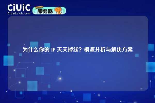 为什么你的 IP 天天掉线？根源分析与解决方案