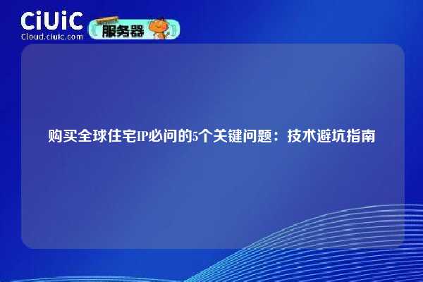 购买全球住宅IP必问的5个关键问题：技术避坑指南