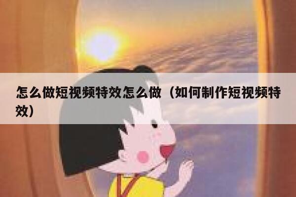 怎么做短视频特效怎么做（如何制作短视频特效）