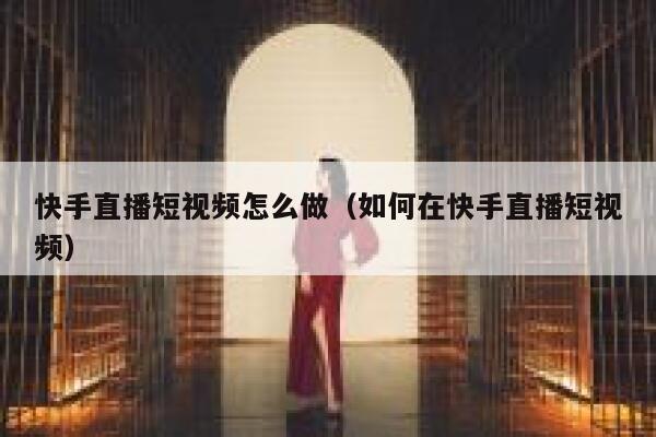 快手直播短视频怎么做（如何在快手直播短视频）