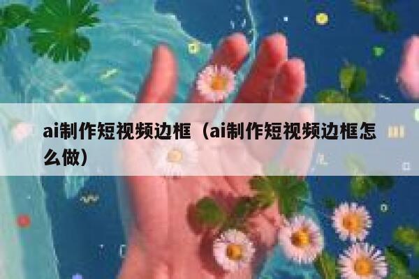 ai制作短视频边框（ai制作短视频边框怎么做）