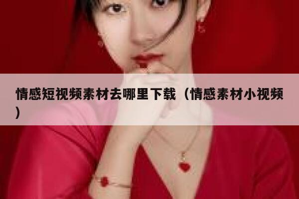 情感短视频素材去哪里下载（情感素材小视频）