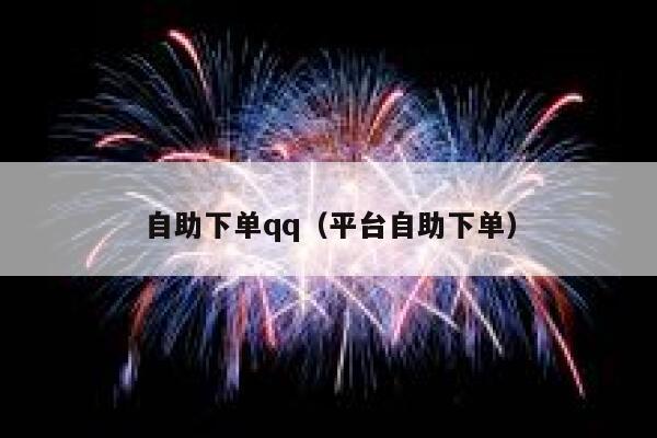 自助下单qq（平台自助下单）