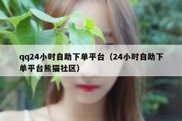 qq24小时自助下单平台（24小时自助下单平台熊猫社区）