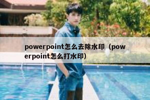 powerpoint怎么去除水印（powerpoint怎么打水印）