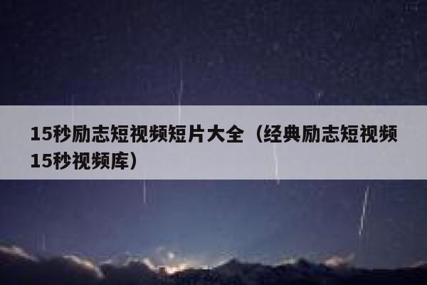 15秒励志短视频短片大全（经典励志短视频15秒视频库）