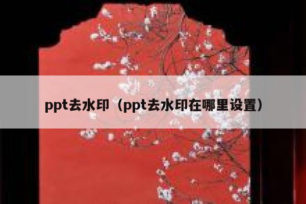 ppt去水印（ppt去水印在哪里设置）