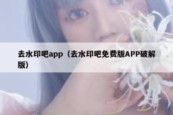 去水印吧app（去水印吧免费版APP破解版）