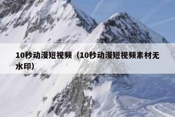 10秒动漫短视频（10秒动漫短视频素材无水印）