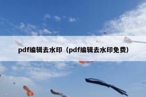 pdf编辑去水印（pdf编辑去水印免费）