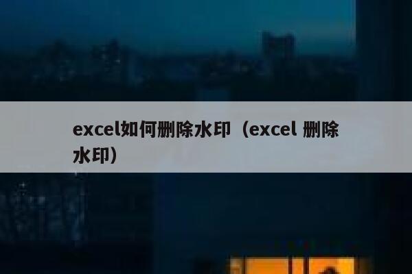 excel如何删除水印（excel 删除水印）