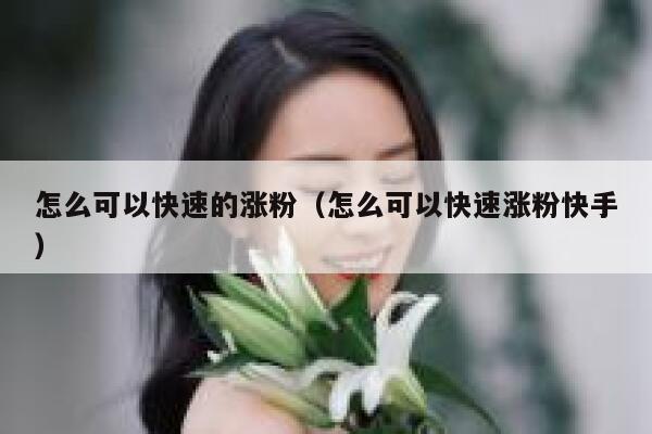 怎么可以快速的涨粉（怎么可以快速涨粉快手）