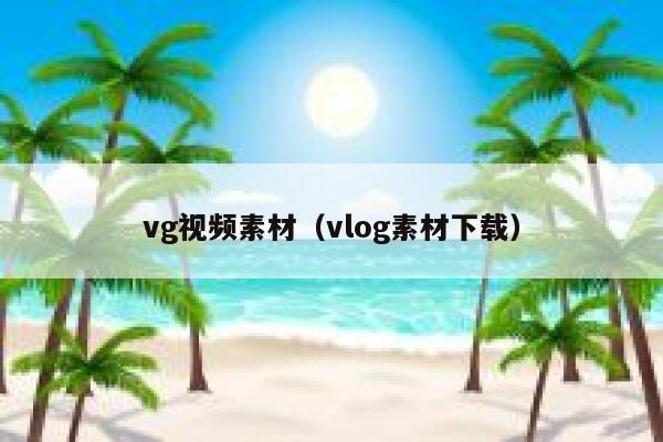 vg视频素材（vlog素材下载）