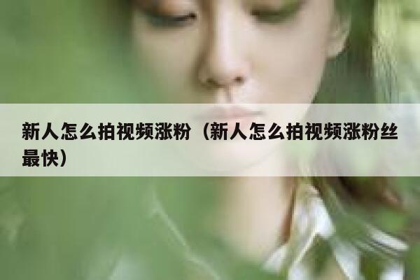 新人怎么拍视频涨粉（新人怎么拍视频涨粉丝最快）