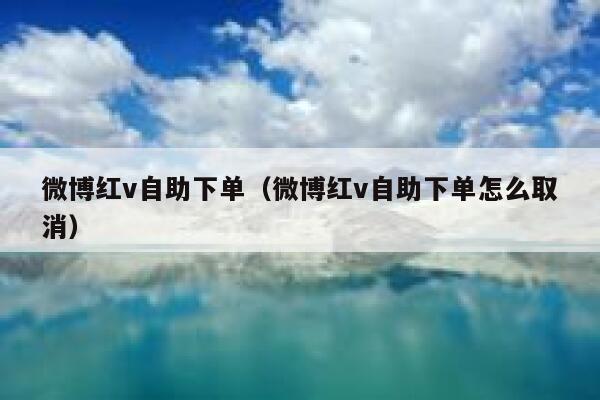 微博红v自助下单（微博红v自助下单怎么取消）