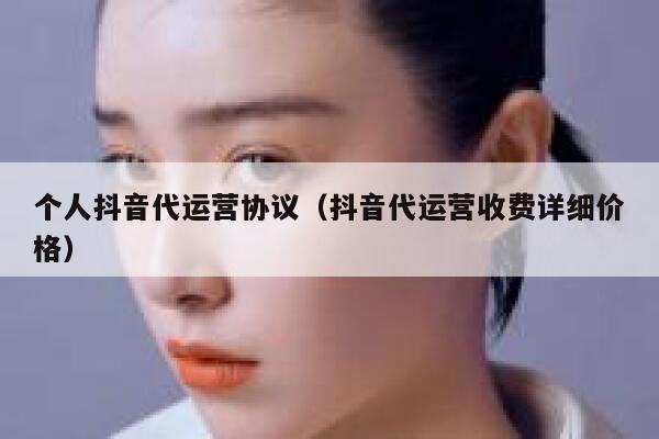 个人抖音代运营协议（抖音代运营收费详细价格）