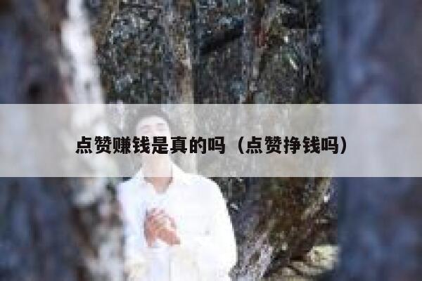 点赞赚钱是真的吗（点赞挣钱吗）