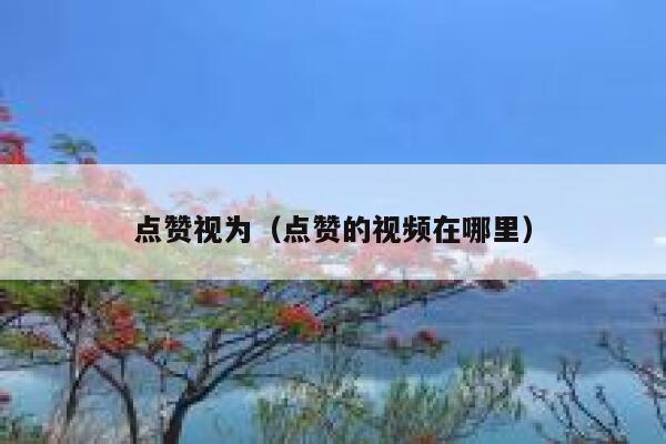 点赞视为（点赞的视频在哪里）