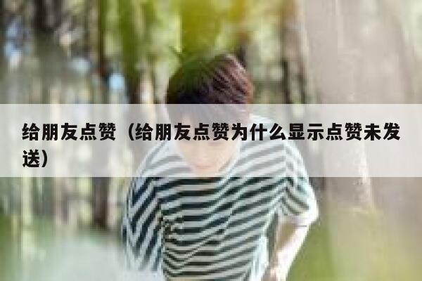 给朋友点赞（给朋友点赞为什么显示点赞未发送）