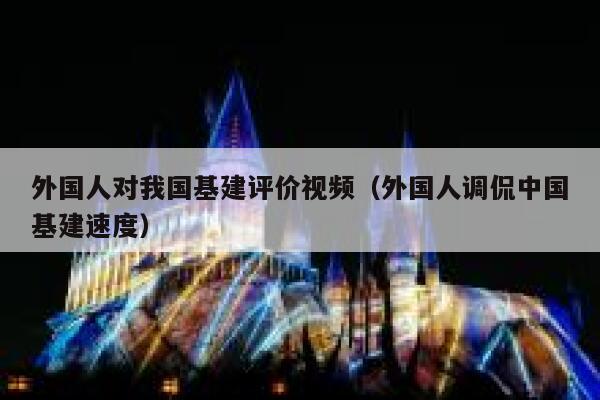 外国人对我国基建评价视频（外国人调侃中国基建速度）