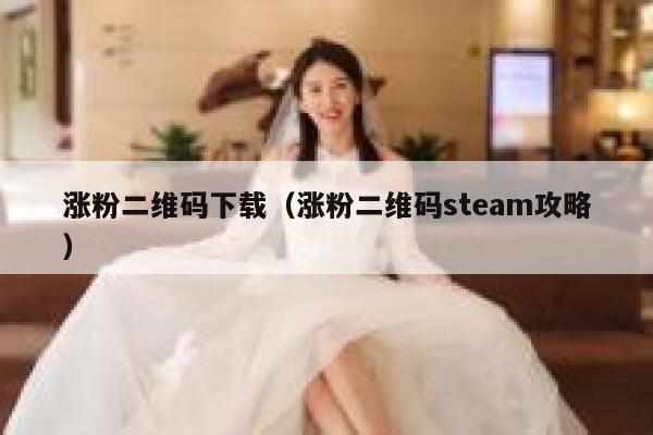 涨粉二维码下载（涨粉二维码steam攻略）