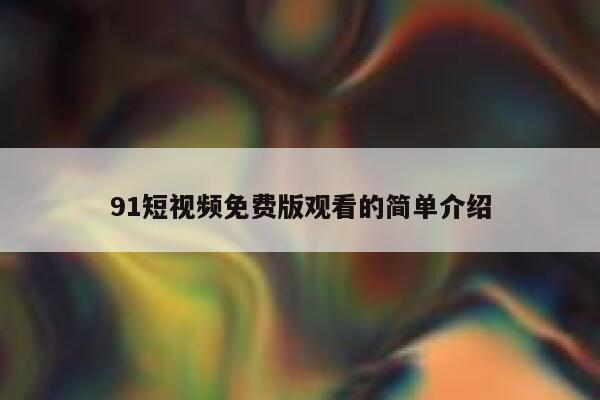 91短视频免费版观看的简单介绍