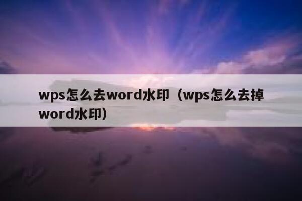 wps怎么去word水印（wps怎么去掉word水印）