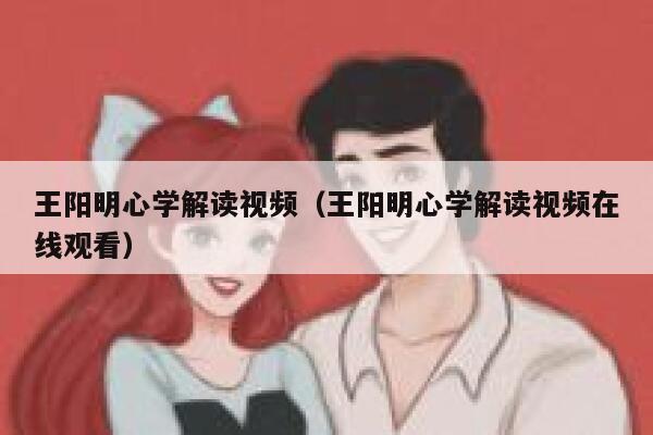 王阳明心学解读视频（王阳明心学解读视频在线观看）