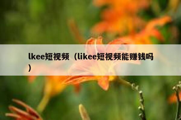 lkee短视频（likee短视频能赚钱吗）