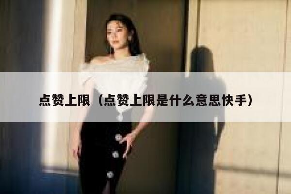 点赞上限（点赞上限是什么意思快手）