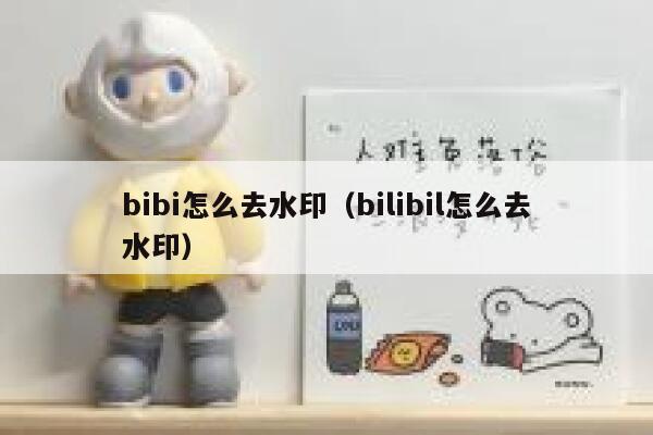 bibi怎么去水印（bilibil怎么去水印）