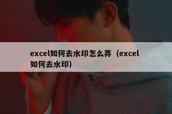 excel如何去水印怎么弄（excel 如何去水印）