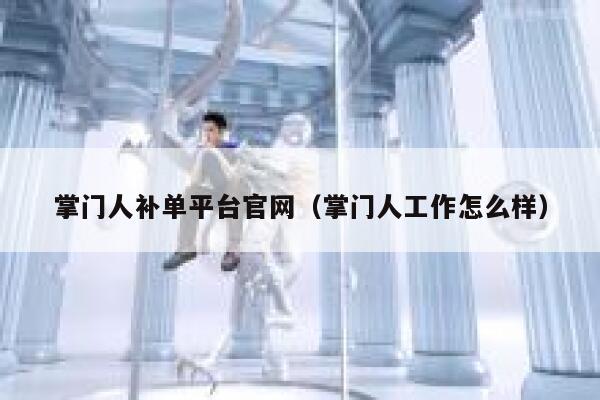 掌门人补单平台官网（掌门人工作怎么样）