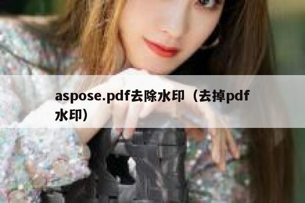 aspose.pdf去除水印（去掉pdf水印）