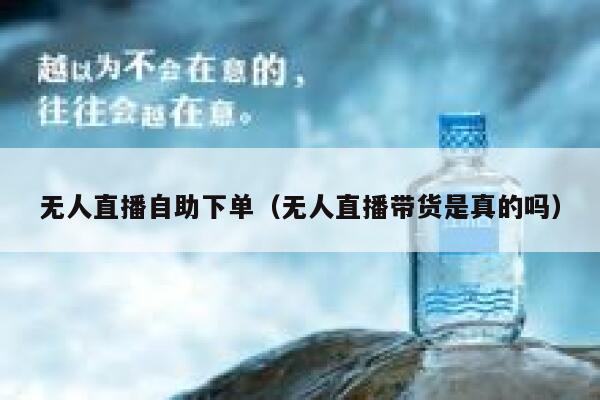 无人直播自助下单（无人直播带货是真的吗）