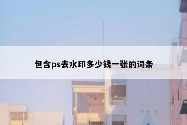 包含ps去水印多少钱一张的词条