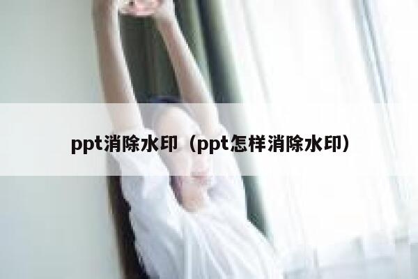 ppt消除水印（ppt怎样消除水印）