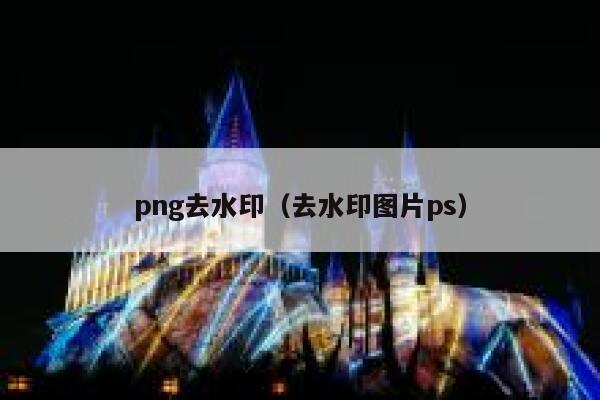 png去水印（去水印图片ps）