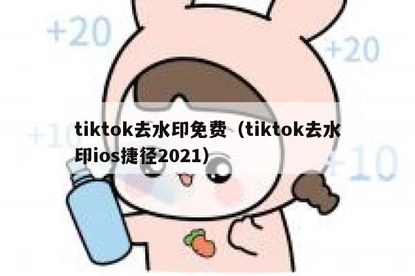 tiktok去水印免费（tiktok去水印ios捷径2021）