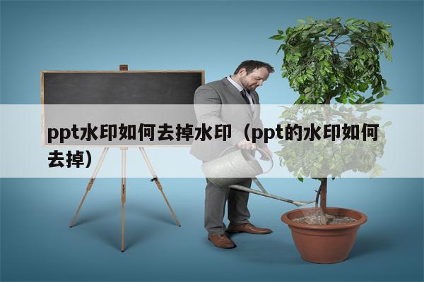 ppt水印如何去掉水印（ppt的水印如何去掉）