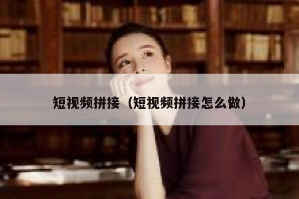 短视频拼接（短视频拼接怎么做）