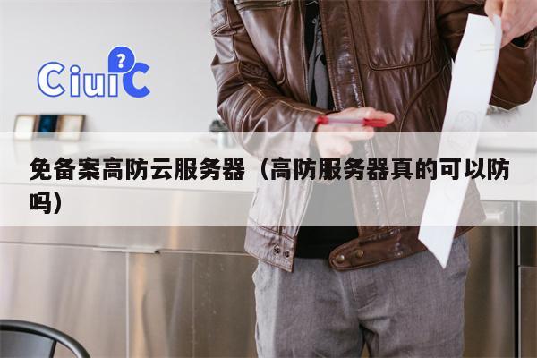 免备案高防云服务器（高防服务器真的可以防吗）