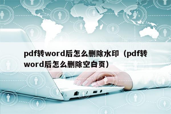 pdf转word后怎么删除水印（pdf转word后怎么删除空白页）