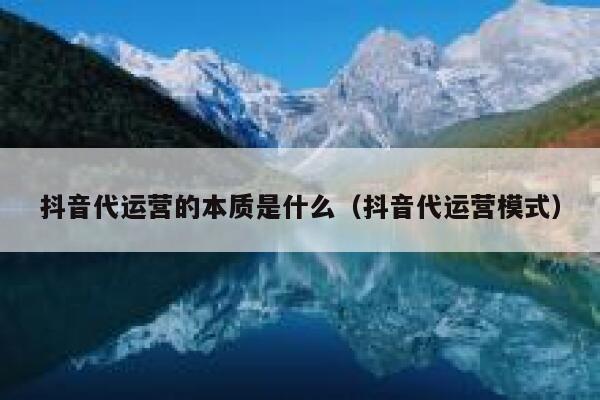 抖音代运营的本质是什么（抖音代运营模式）