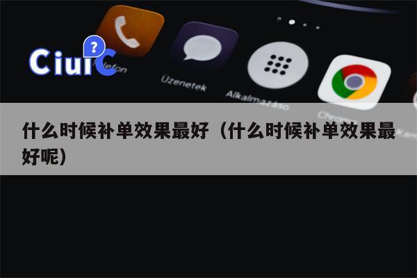 什么时候补单效果最好（什么时候补单效果最好呢）