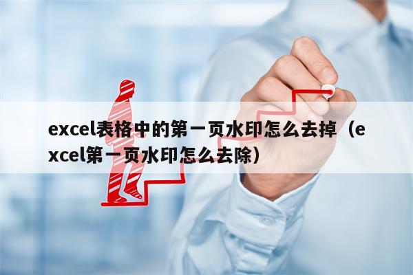 excel表格中的第一页水印怎么去掉（excel第一页水印怎么去除）