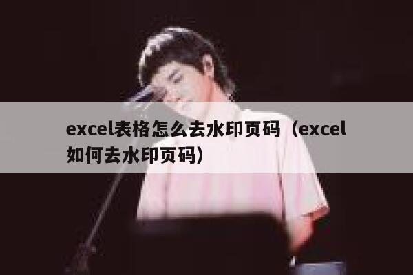 excel表格怎么去水印页码（excel如何去水印页码）