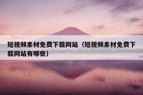 短视频素材免费下载网站（短视频素材免费下载网站有哪些）