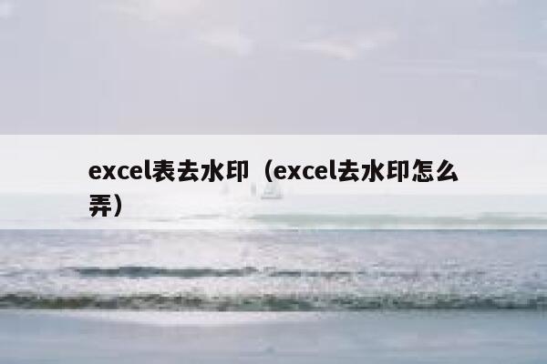 excel表去水印（excel去水印怎么弄）